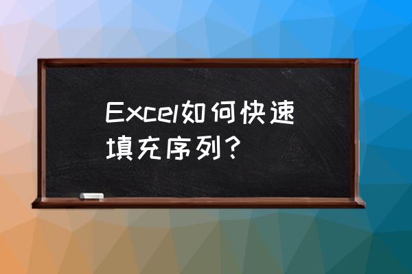 excel中实现数据的快速填充方法有 Excel如何快速填充序列？