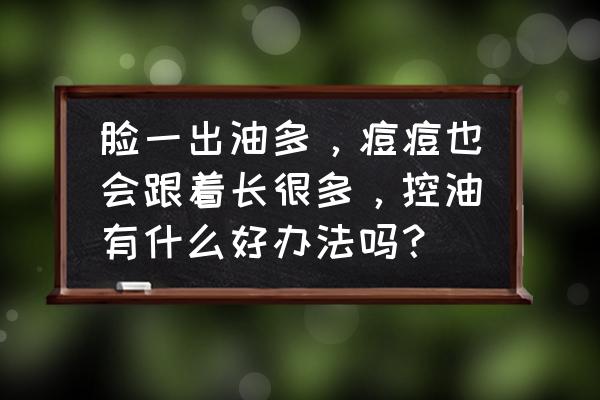 脸上有很多油脂粒怎么办 脸一出油多，痘痘也会跟着长很多，控油有什么好办法吗？