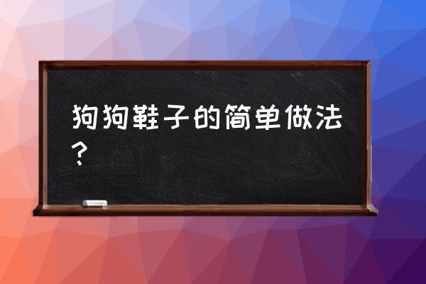 小的鞋子怎么画 狗狗鞋子的简单做法？