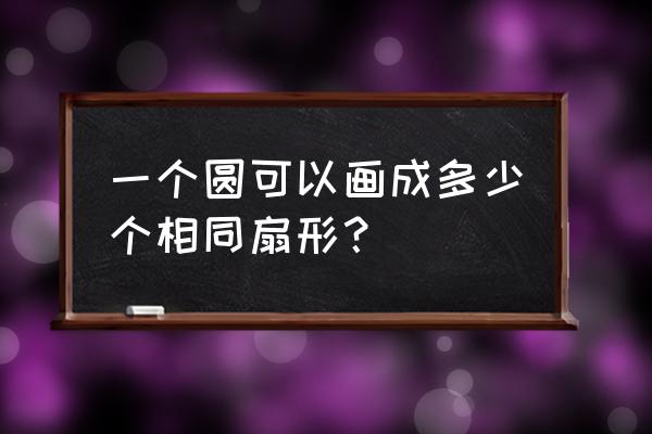 720度角怎么画 一个圆可以画成多少个相同扇形？