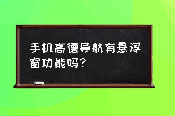 手机怎样开导航步骤 手机高德导航有悬浮窗功能吗？