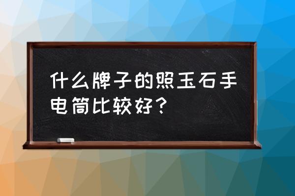 战术手电筒如何选择 什么牌子的照玉石手电筒比较好？