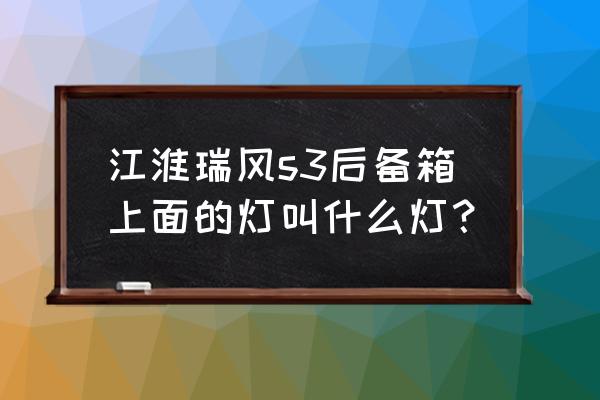 瑞风s3雾灯亮条更换教程 江淮瑞风s3后备箱上面的灯叫什么灯？