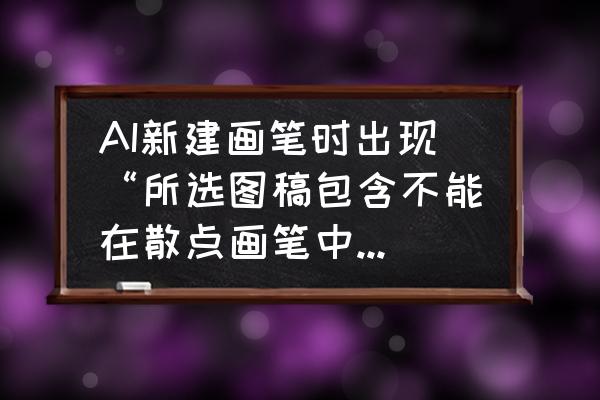 图形化编程中的画笔 AI新建画笔时出现“所选图稿包含不能在散点画笔中使用的元素”怎样解决？