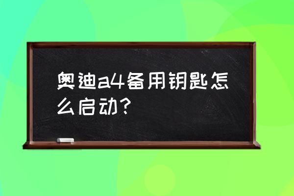 奥迪a4升级一键启动要换钥匙吗 奥迪a4备用钥匙怎么启动？