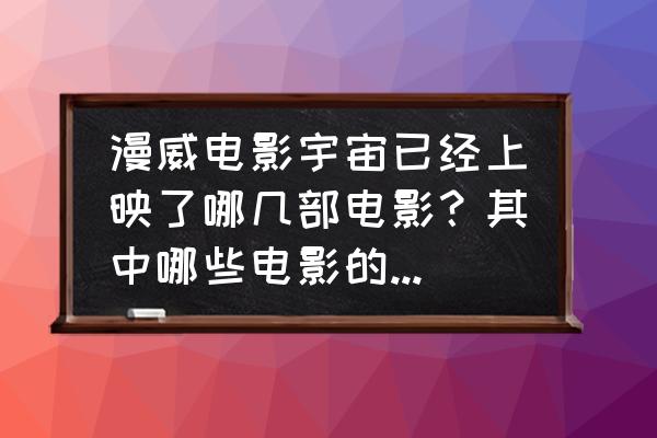 漫威电影宇宙播放顺序 漫威电影宇宙已经上映了哪几部电影？其中哪些电影的评分较高？