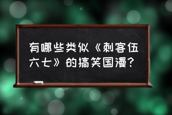 最热国产搞笑动漫推荐 有哪些类似《刺客伍六七》的搞笑国漫？