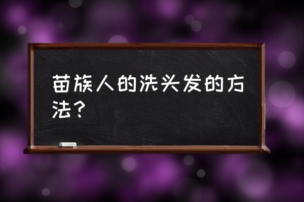 天然养发的最佳方法 苗族人的洗头发的方法？