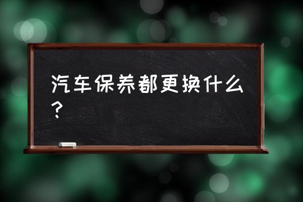 小型家用车保养项目 汽车保养都更换什么？