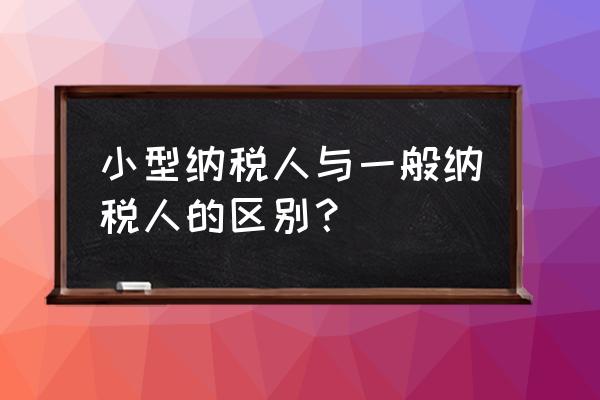 小规模纳税人与一般纳税人界定 小型纳税人与一般纳税人的区别？