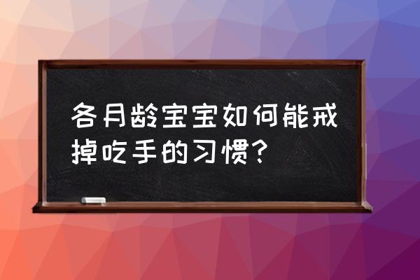 7种方法来戒除咬指甲 各月龄宝宝如何能戒掉吃手的习惯？