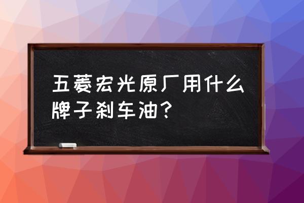 刹车油怎么选 五菱宏光原厂用什么牌子刹车油？