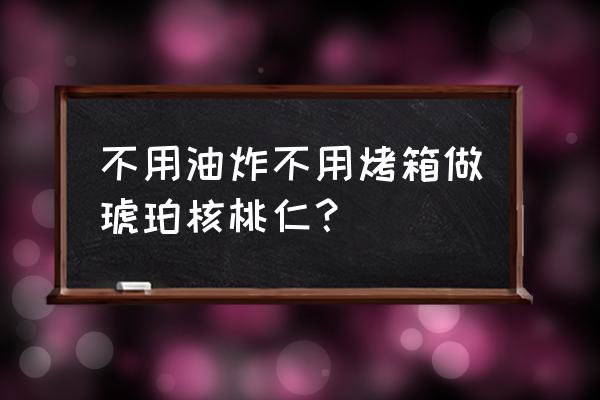 只用糖非油炸的琥珀核桃做法 不用油炸不用烤箱做琥珀核桃仁？