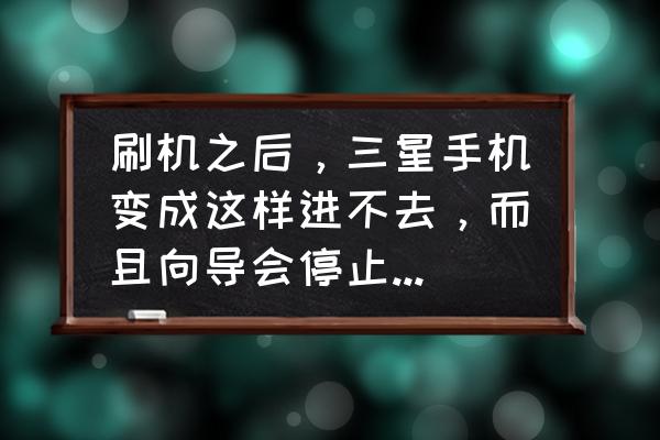 三星手机刷机失败进不了挖煤模式 刷机之后，三星手机变成这样进不去，而且向导会停止怎么办？