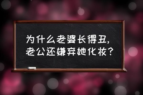 不适合自己的护肤品给老公用 为什么老婆长得丑,老公还嫌弃她化妆？