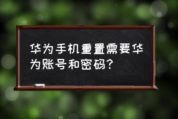 华为手机软件更新要输入密码 华为手机重置需要华为账号和密码？