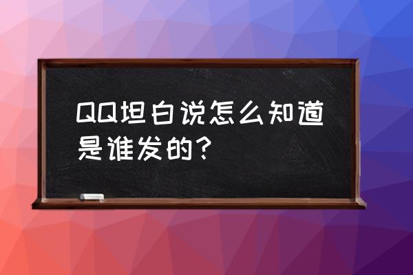 qq坦白说对方知道我是谁吗 QQ坦白说怎么知道是谁发的？