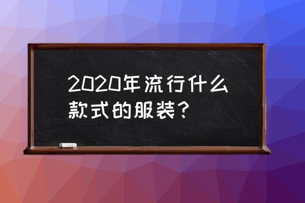 女士最新流行服装搭配 2020年流行什么款式的服装？