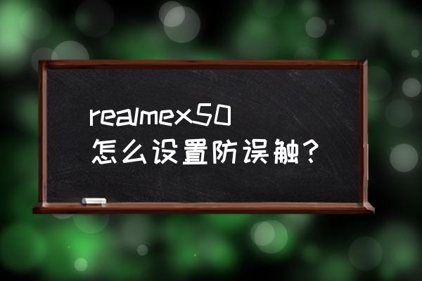 真我x50手机怎么操作 realmex50怎么设置防误触？