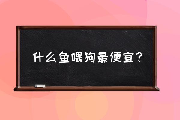 狗狗可以吃没有刺鱼肉吗 什么鱼喂狗最便宜？