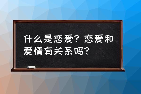 怎样才是真正的嫁给了爱情 什么是恋爱？恋爱和爱情有关系吗？