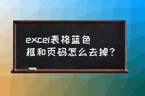 excel消除多余无内容表格框线 excel表格蓝色框和页码怎么去掉？