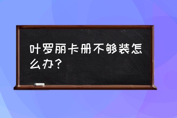 没有专门的材料怎么做卡册 叶罗丽卡册不够装怎么办？