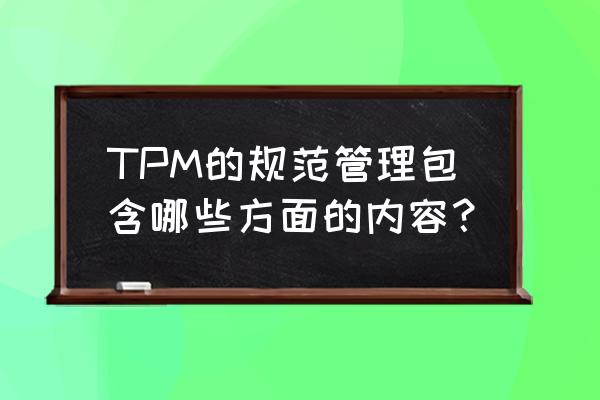 简单的tpm学习改善方案 TPM的规范管理包含哪些方面的内容？