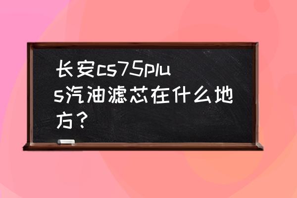 新款长安cs75空调滤芯更换教程 长安cs75plus汽油滤芯在什么地方？