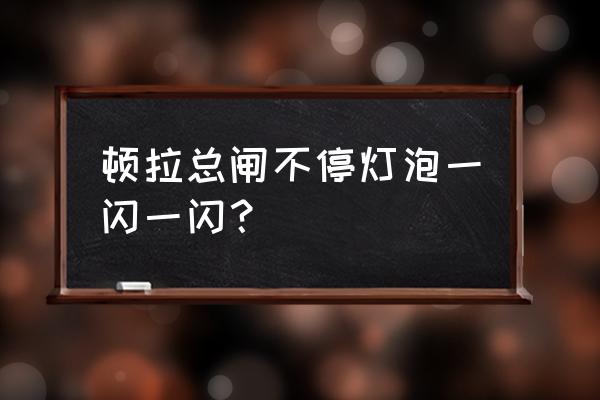 灯泡一闪一闪故障解决方法 顿拉总闸不停灯泡一闪一闪？