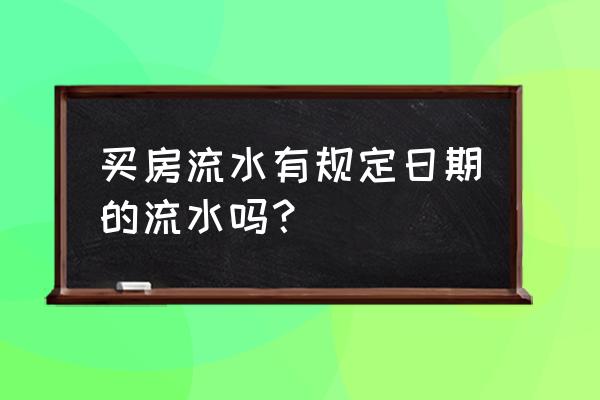 购房的银行流水主要看哪几项 买房流水有规定日期的流水吗？