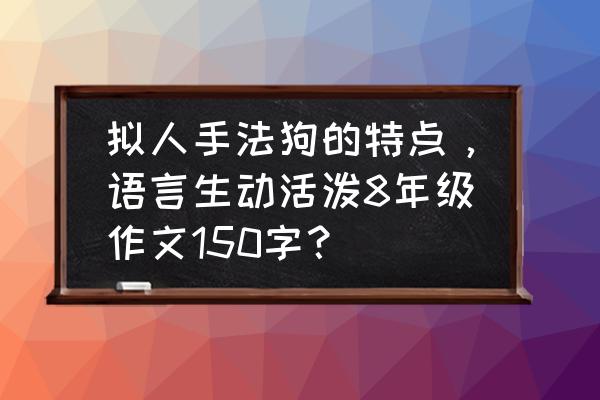 如何把自己的狗狗拍的生动形象 拟人手法狗的特点，语言生动活泼8年级作文150字？