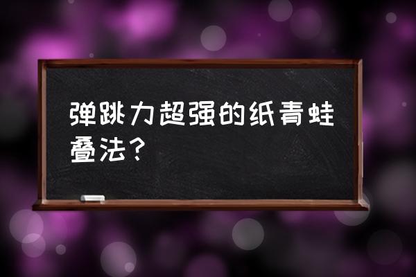 青蛙折法步骤 弹跳力超强的纸青蛙叠法？