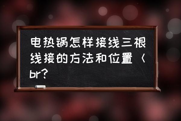 电锅接线图 电热锅怎样接线三根线接的方法和位置＜br？