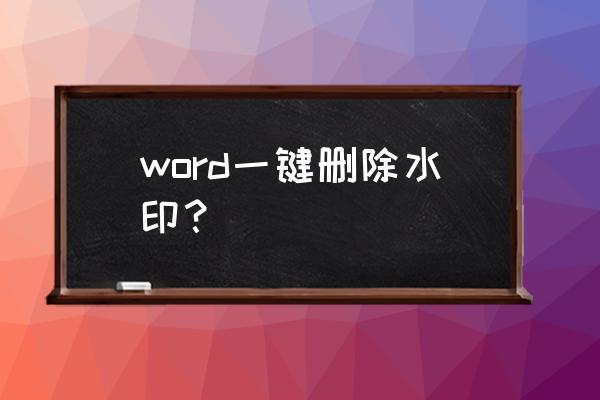 一键消除水印方法 word一键删除水印？