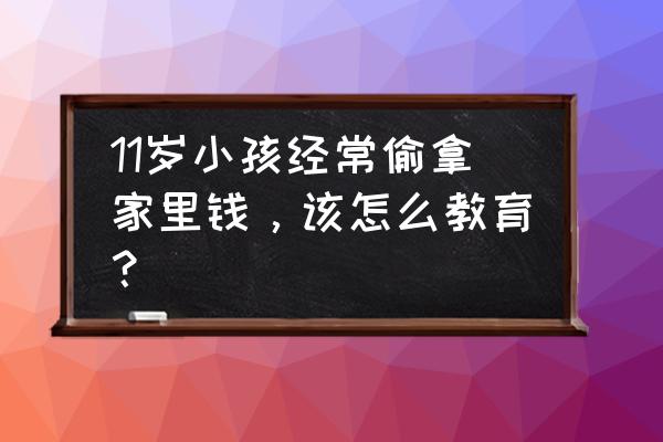 宝宝喜欢偷偷拿别人东西怎么解决 11岁小孩经常偷拿家里钱，该怎么教育？