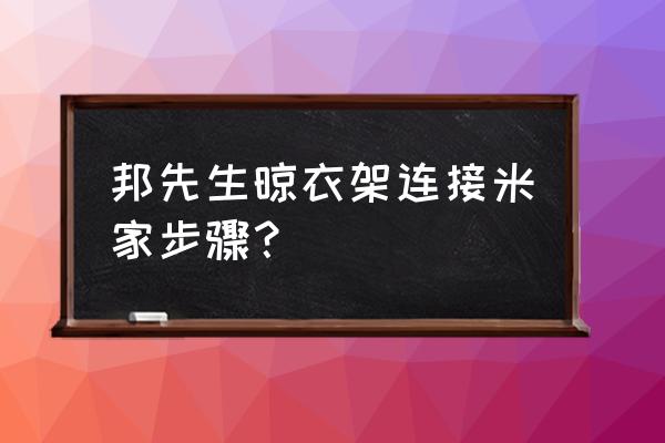 米家自动场景和手动场景 邦先生晾衣架连接米家步骤？