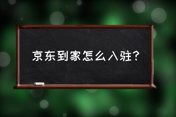 京东便利店入驻入口 京东到家怎么入驻？