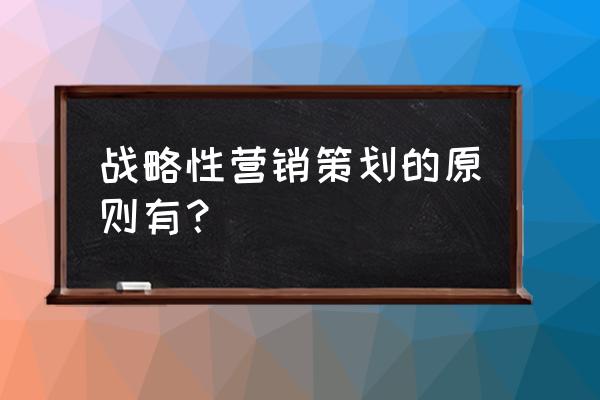 中小企业如何解决战略策划 战略性营销策划的原则有？