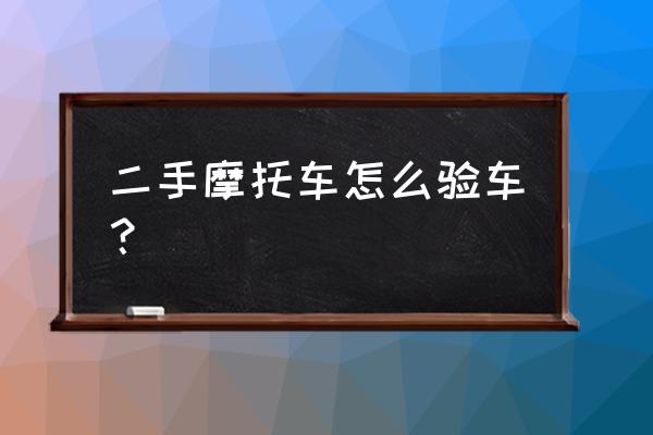 怎么购买二手正常的摩托车 二手摩托车怎么验车？