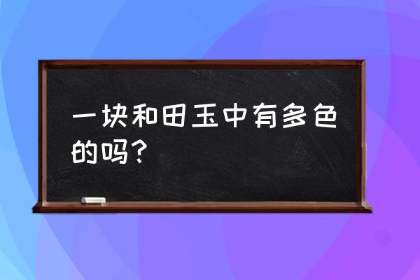 和田山水料和籽料对比 一块和田玉中有多色的吗？