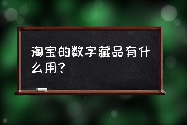 新手数字藏品平台推荐 淘宝的数字藏品有什么用？