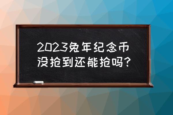 2023双色铜合金纪念币价格 2023兔年纪念币没抢到还能抢吗？