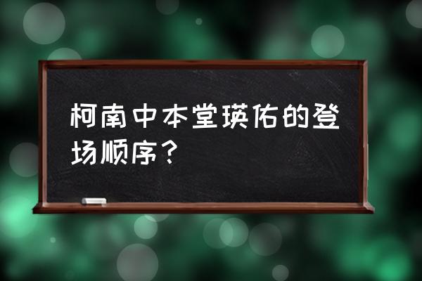 柯南为什么向本堂瑛佑承认身份 柯南中本堂瑛佑的登场顺序？