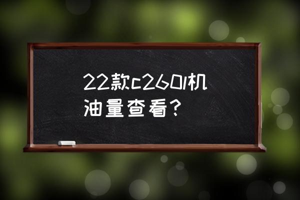 机油液位怎样看最准确 22款c260l机油量查看？