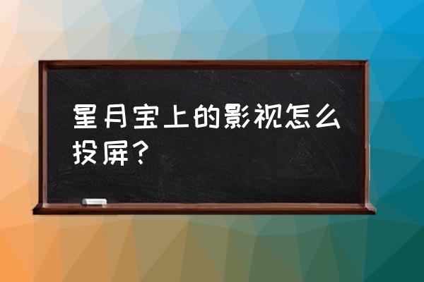 星月宝永久会员 星月宝上的影视怎么投屏？