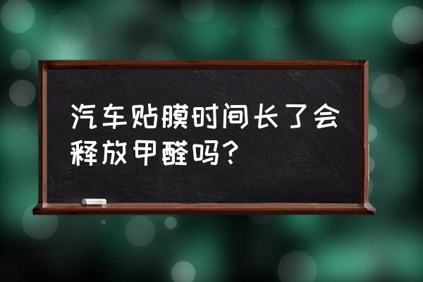 车漆释放甲醛是晒太阳还是通风 汽车贴膜时间长了会释放甲醛吗？