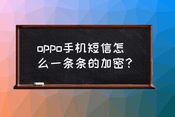 手机短信怎么设置最好用 oppo手机短信怎么一条条的加密？