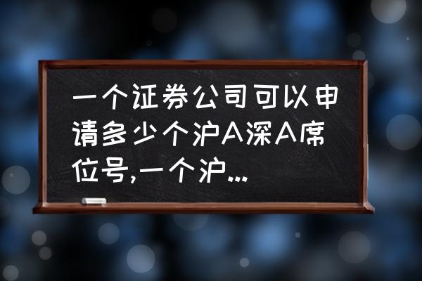 如何申请席位 一个证券公司可以申请多少个沪A深A席位号,一个沪A深A席位号可以给几家营业部用？