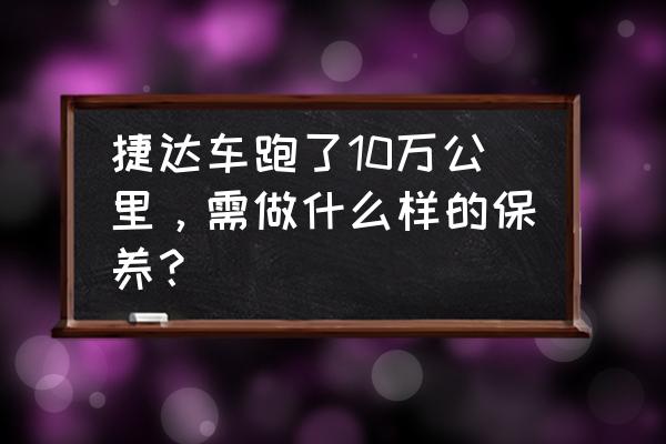 保养轮胎这10条你占了几条 捷达车跑了10万公里，需做什么样的保养？